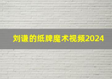 刘谦的纸牌魔术视频2024