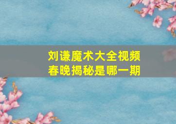 刘谦魔术大全视频春晚揭秘是哪一期