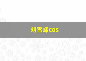 刘雪峰cos