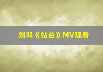 刘鸿《站台》MV观看