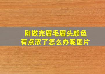 刚做完眉毛眉头颜色有点浓了怎么办呢图片