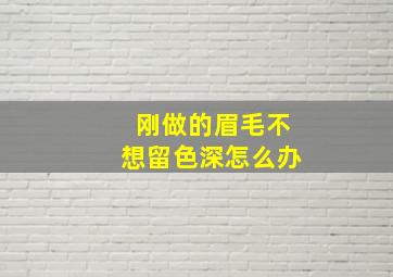 刚做的眉毛不想留色深怎么办