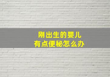 刚出生的婴儿有点便秘怎么办