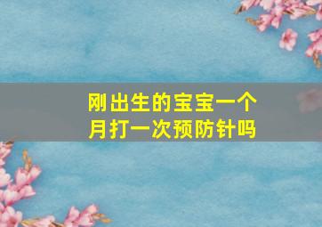 刚出生的宝宝一个月打一次预防针吗