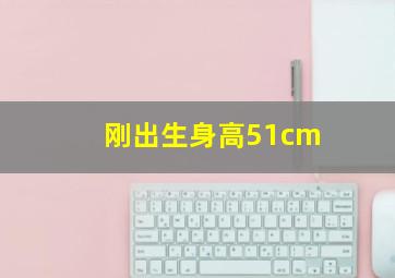 刚出生身高51cm