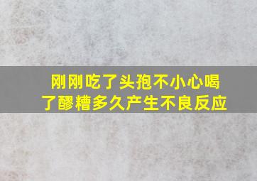 刚刚吃了头孢不小心喝了醪糟多久产生不良反应