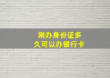 刚办身份证多久可以办银行卡