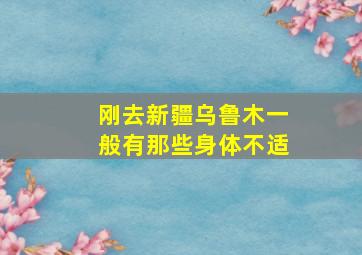 刚去新疆乌鲁木一般有那些身体不适