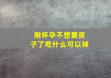 刚怀孕不想要孩子了吃什么可以掉