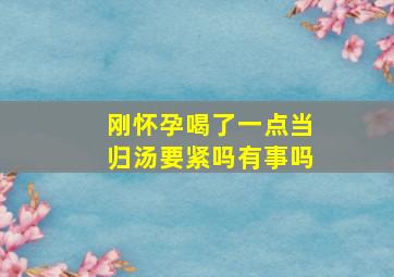 刚怀孕喝了一点当归汤要紧吗有事吗