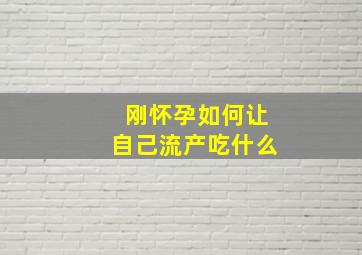 刚怀孕如何让自己流产吃什么