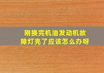 刚换完机油发动机故障灯亮了应该怎么办呀