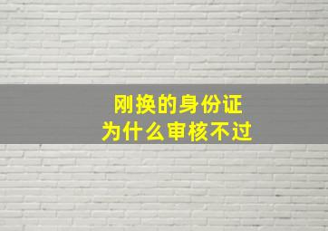 刚换的身份证为什么审核不过