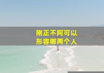 刚正不阿可以形容哪两个人