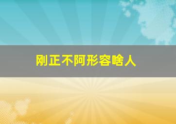 刚正不阿形容啥人