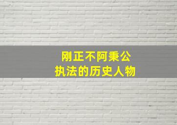 刚正不阿秉公执法的历史人物