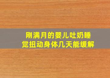 刚满月的婴儿吐奶睡觉扭动身体几天能缓解