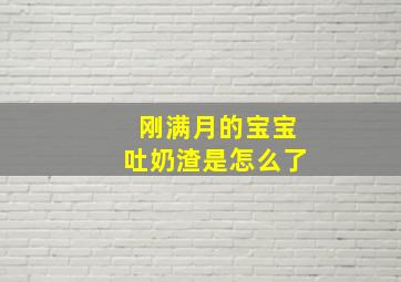 刚满月的宝宝吐奶渣是怎么了