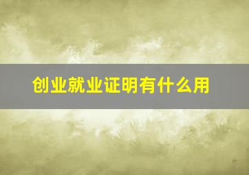 创业就业证明有什么用