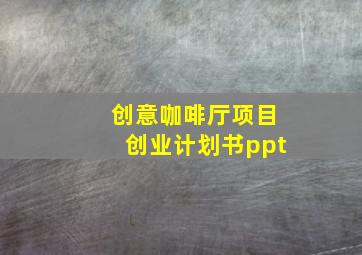 创意咖啡厅项目创业计划书ppt