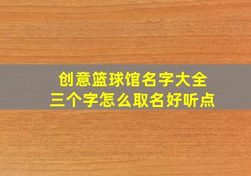 创意篮球馆名字大全三个字怎么取名好听点