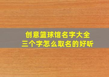 创意篮球馆名字大全三个字怎么取名的好听