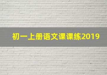 初一上册语文课课练2019