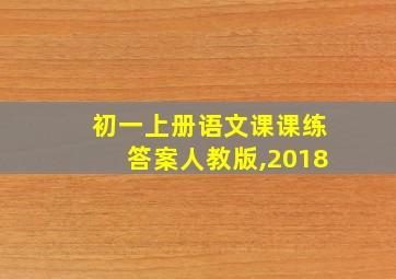 初一上册语文课课练答案人教版,2018