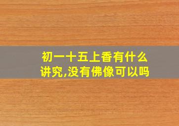 初一十五上香有什么讲究,没有佛像可以吗