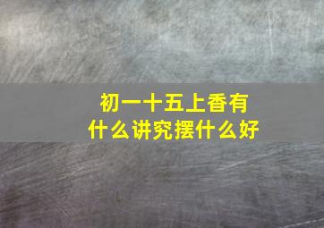 初一十五上香有什么讲究摆什么好