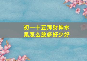 初一十五拜财神水果怎么放多好少好