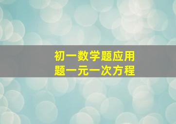 初一数学题应用题一元一次方程