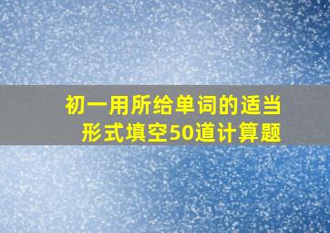 初一用所给单词的适当形式填空50道计算题