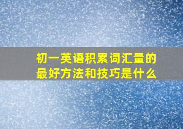 初一英语积累词汇量的最好方法和技巧是什么