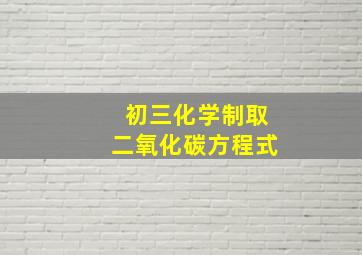 初三化学制取二氧化碳方程式