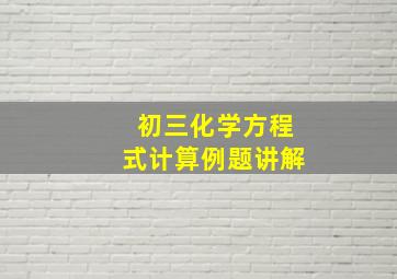 初三化学方程式计算例题讲解