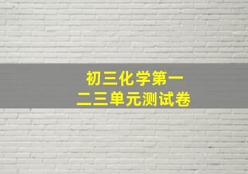 初三化学第一二三单元测试卷