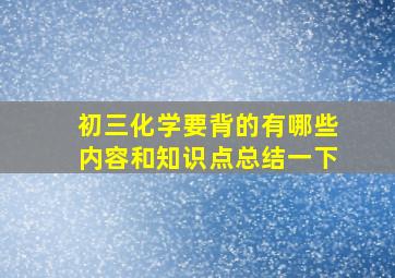 初三化学要背的有哪些内容和知识点总结一下