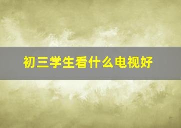 初三学生看什么电视好