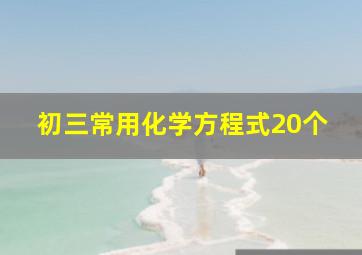 初三常用化学方程式20个