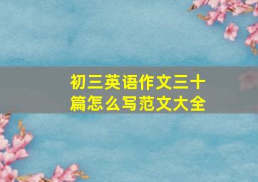 初三英语作文三十篇怎么写范文大全