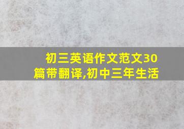 初三英语作文范文30篇带翻译,初中三年生活