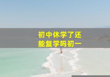 初中休学了还能复学吗初一