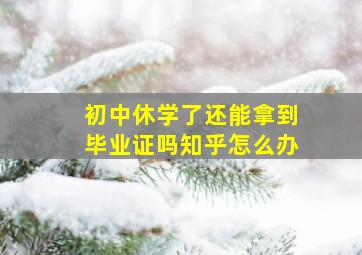 初中休学了还能拿到毕业证吗知乎怎么办