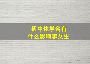 初中休学会有什么影响嘛女生