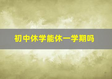 初中休学能休一学期吗