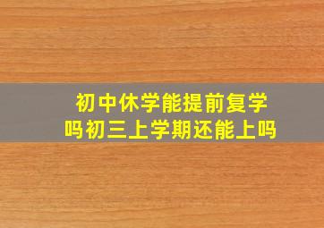 初中休学能提前复学吗初三上学期还能上吗