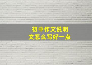 初中作文说明文怎么写好一点