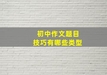 初中作文题目技巧有哪些类型