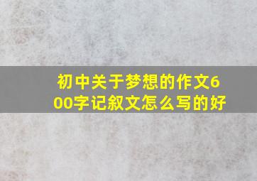 初中关于梦想的作文600字记叙文怎么写的好